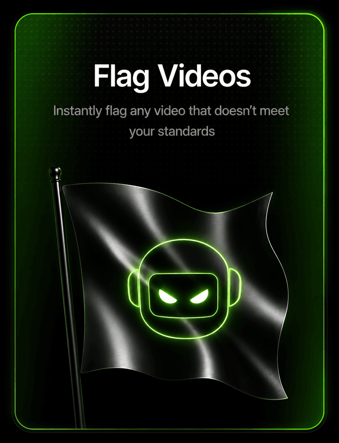 Flag clips — instantly flag any video that doesn't meet your standards